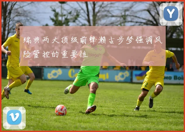 瑞典两大顶级前锋濑古步梦强调风险管控的重要性