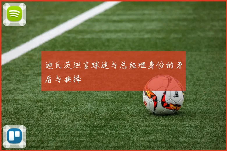 迪瓦茨坦言球迷与总经理身份的矛盾与抉择
