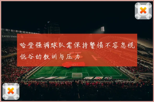 哈登强调球队需保持警惕不容忽视低谷的教训与压力