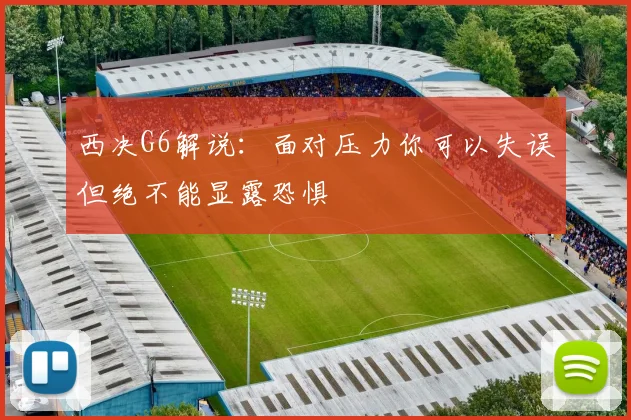 西决G6解说：面对压力你可以失误但绝不能显露恐惧