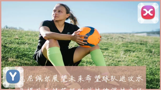 克尼佩尔展望未来希望球队进攻水平提升至精英级别并持续保持良好状态