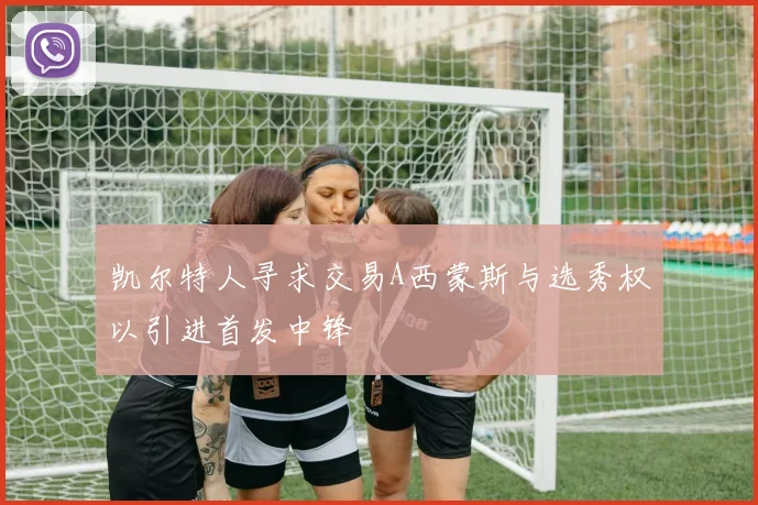 凯尔特人寻求交易A西蒙斯与选秀权以引进首发中锋