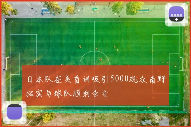 日本队在美首训吸引5000观众南野拓实与球队顺利会合