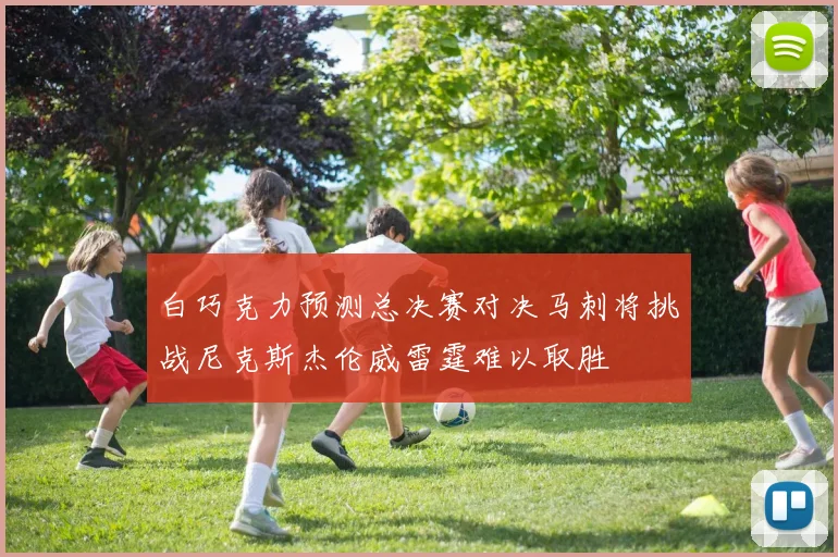 白巧克力预测总决赛对决马刺将挑战尼克斯杰伦威雷霆难以取胜