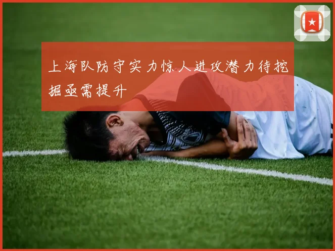 上海队防守实力惊人进攻潜力待挖掘亟需提升