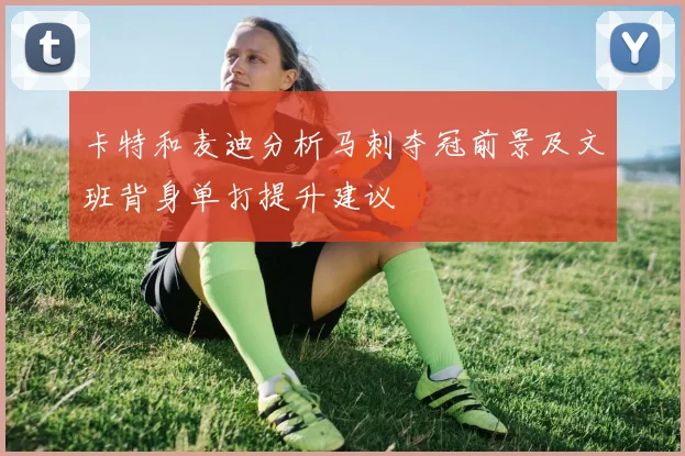 卡特和麦迪分析马刺夺冠前景及文班背身单打提升建议