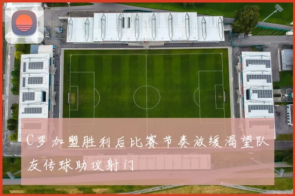 C罗加盟胜利后比赛节奏放缓渴望队友传球助攻射门