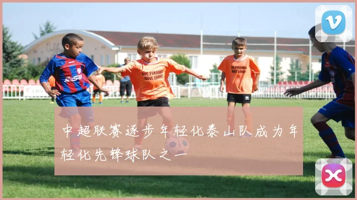 中超联赛逐步年轻化泰山队成为年轻化先锋球队之一