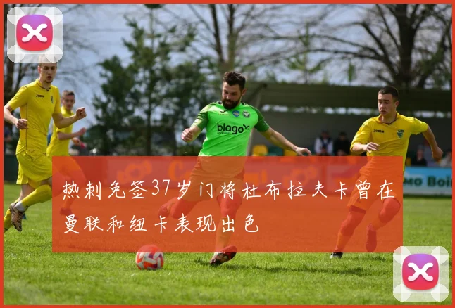 热刺免签37岁门将杜布拉夫卡曾在曼联和纽卡表现出色