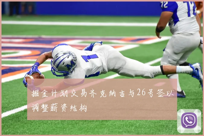 掘金计划交易齐克纳吉与26号签以调整薪资结构