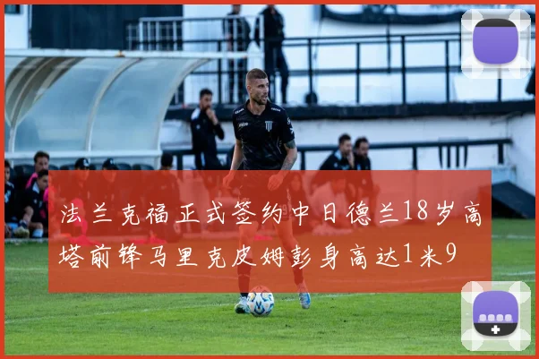法兰克福正式签约中日德兰18岁高塔前锋马里克皮姆彭身高达1米9