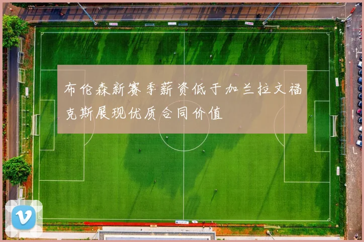 布伦森新赛季薪资低于加兰拉文福克斯展现优质合同价值