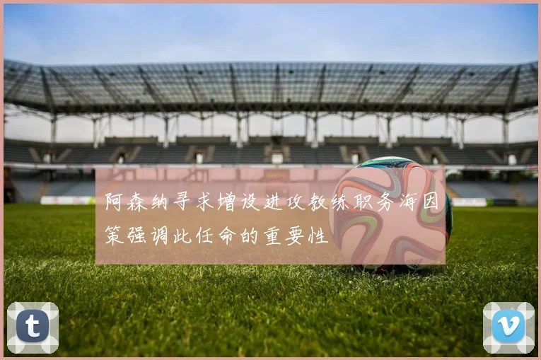 阿森纳寻求增设进攻教练职务海因策强调此任命的重要性